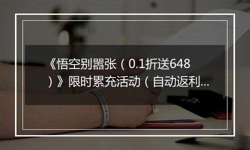 《悟空别嚣张（0.1折送648）》限时累充活动（自动返利）2026-04-04-2026-04-10