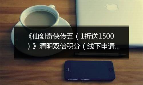 《仙剑奇侠传五（1折送1500）》清明双倍积分（线下申请）2026-04-03-2026-04-06