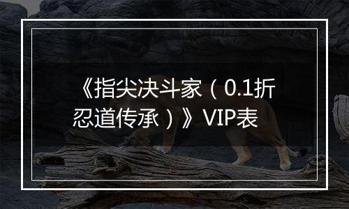《指尖决斗家（0.1折忍道传承）》VIP表