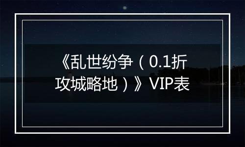 《乱世纷争（0.1折攻城略地）》VIP表
