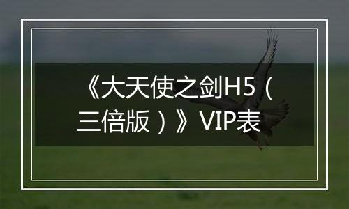 《大天使之剑H5（三倍版）》VIP表