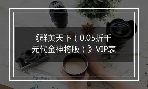 《群英天下（0.05折千元代金神将版）》VIP表