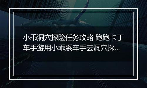小乖洞穴探险任务攻略 跑跑卡丁车手游用小乖系车手去洞穴探险怎么完成
