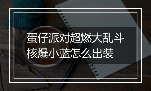 蛋仔派对超燃大乱斗核爆小蓝怎么出装