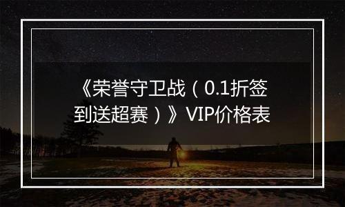 《荣誉守卫战（0.1折签到送超赛）》VIP价格表