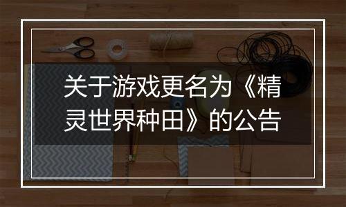 关于游戏更名为《精灵世界种田》的公告