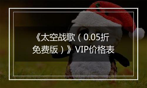 《太空战歌（0.05折免费版）》VIP价格表
