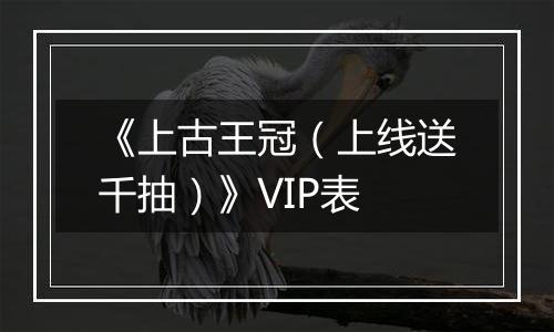 《上古王冠（上线送千抽）》VIP表
