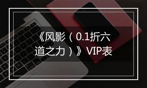《风影（0.1折六道之力）》VIP表