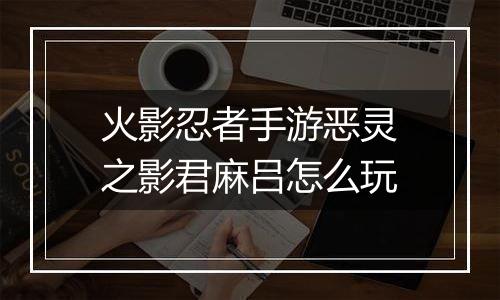 火影忍者手游恶灵之影君麻吕怎么玩