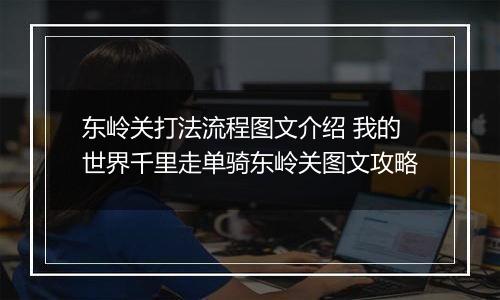 东岭关打法流程图文介绍 我的世界千里走单骑东岭关图文攻略