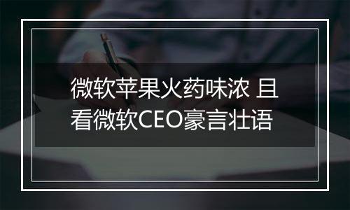 微软苹果火药味浓 且看微软CEO豪言壮语
