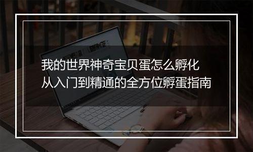 我的世界神奇宝贝蛋怎么孵化 从入门到精通的全方位孵蛋指南