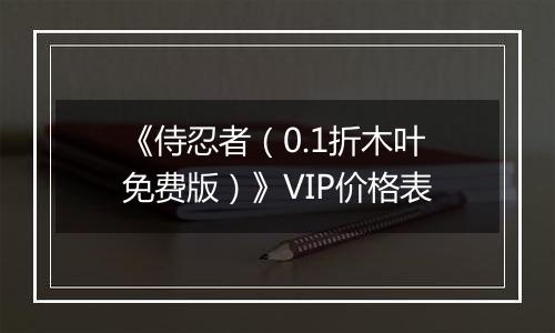 《侍忍者（0.1折木叶免费版）》VIP价格表