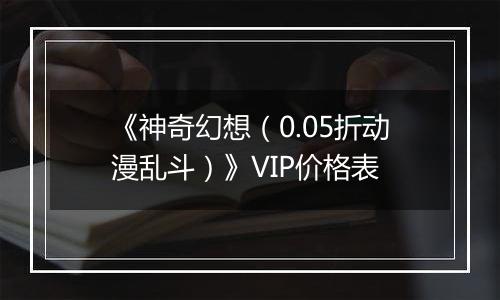 《神奇幻想（0.05折动漫乱斗）》VIP价格表