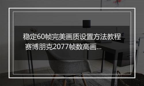 稳定60帧完美画质设置方法教程 赛博朋克2077帧数高画面卡顿怎么办