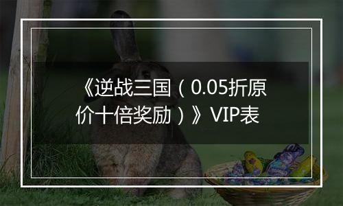 《逆战三国（0.05折原价十倍奖励）》VIP表