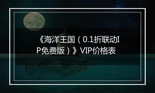 《海洋王国（0.1折联动IP免费版）》VIP价格表