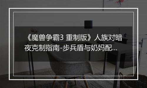 《魔兽争霸3 重制版》人族对暗夜克制指南-步兵盾与奶妈配合详解