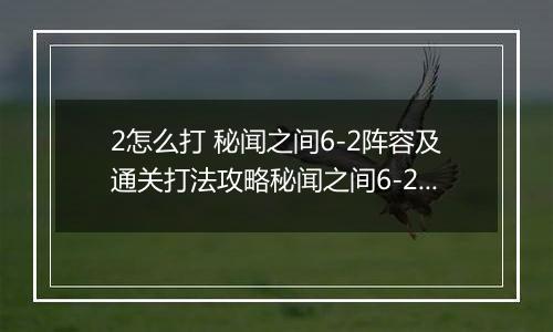 2怎么打 秘闻之间6-2阵容及通关打法攻略秘闻之间6-2阵容及通关打法攻略 阴阳师百闻牌秘闻6阴阳师百闻牌秘闻6-2怎么打