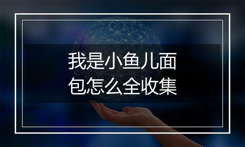 我是小鱼儿面包怎么全收集