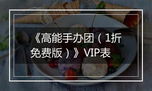 《高能手办团（1折免费版）》VIP表