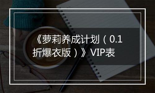 《萝莉养成计划（0.1折爆衣版）》VIP表