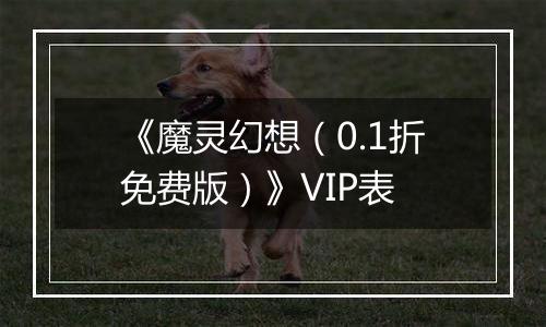 《魔灵幻想（0.1折免费版）》VIP表