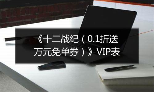 《十二战纪（0.1折送万元免单券）》VIP表