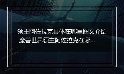 领主阿佐拉克具体在哪里图文介绍 魔兽世界领主阿佐拉克在哪里