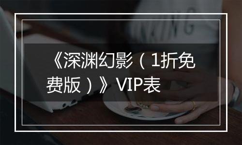 《深渊幻影（1折免费版）》VIP表