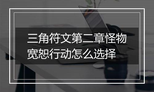 三角符文第二章怪物宽恕行动怎么选择