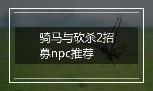 骑马与砍杀2招募npc推荐