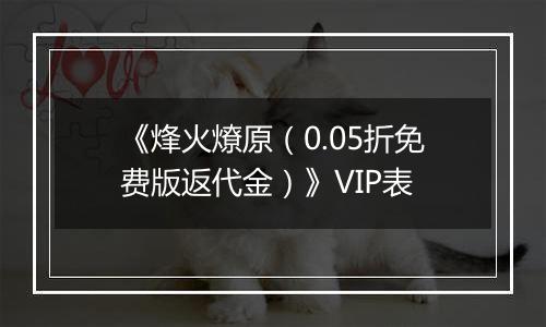 《烽火燎原（0.05折免费版返代金）》VIP表