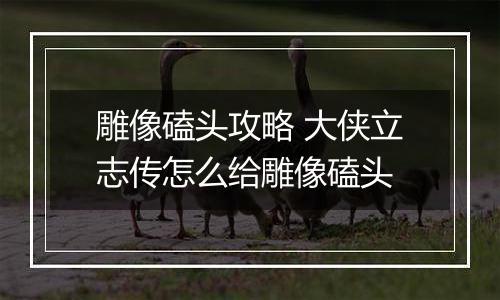 雕像磕头攻略 大侠立志传怎么给雕像磕头