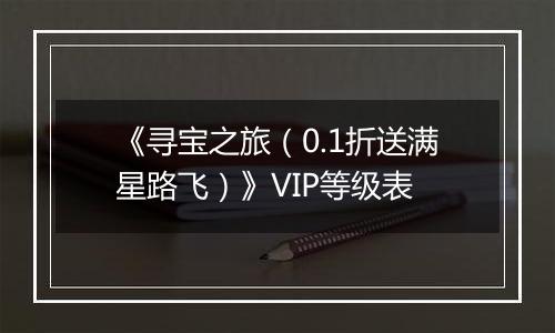 《寻宝之旅（0.1折送满星路飞）》VIP等级表