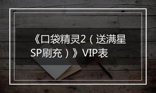 《口袋精灵2（送满星SP刷充）》VIP表