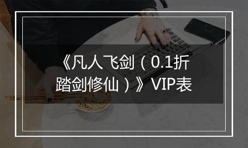《凡人飞剑（0.1折踏剑修仙）》VIP表