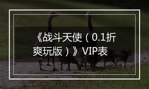 《战斗天使（0.1折爽玩版）》VIP表