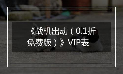 《战机出动（0.1折免费版）》VIP表
