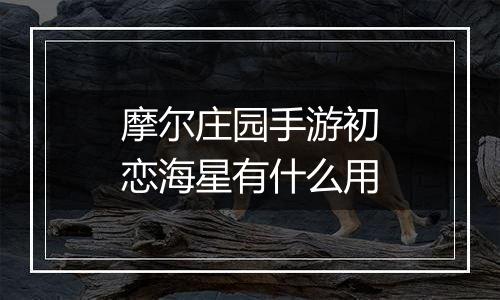 摩尔庄园手游初恋海星有什么用