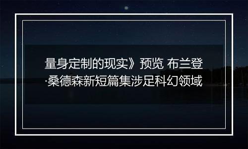 量身定制的现实》预览 布兰登·桑德森新短篇集涉足科幻领域