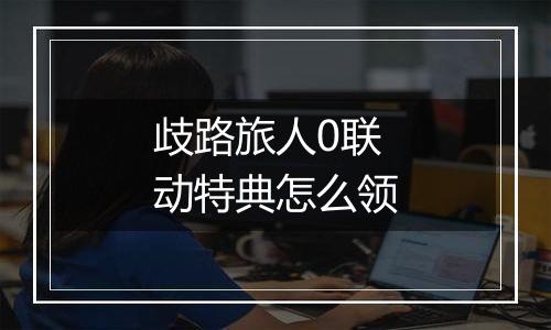 歧路旅人0联动特典怎么领