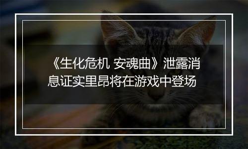 《生化危机 安魂曲》泄露消息证实里昂将在游戏中登场