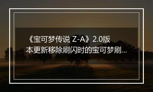 《宝可梦传说 Z-A》2.0版本更新移除刷闪时的宝可梦刷新过载问题