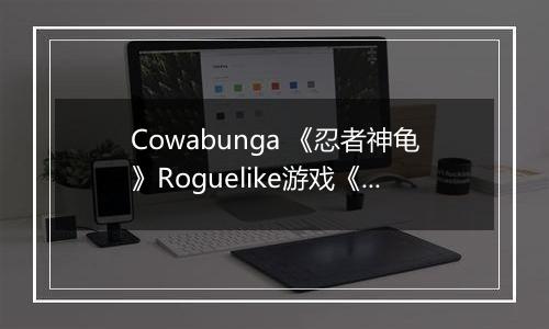 Cowabunga 《忍者神龟》Roguelike游戏《分裂命运》将于下周登陆Switch 2