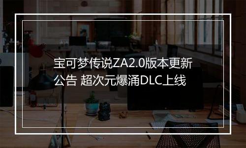 宝可梦传说ZA2.0版本更新公告 超次元爆涌DLC上线