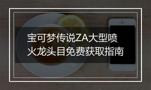 宝可梦传说ZA大型喷火龙头目免费获取指南