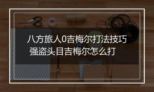 八方旅人0吉梅尔打法技巧 强盗头目吉梅尔怎么打