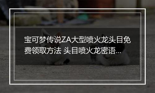 宝可梦传说ZA大型喷火龙头目免费领取方法 头目喷火龙密语是什么